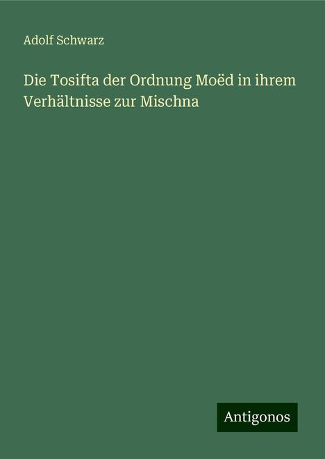 Adolf Schwarz: Die Tosifta der Ordnung Moëd in ihrem Verhältnisse zur Mischna, Buch