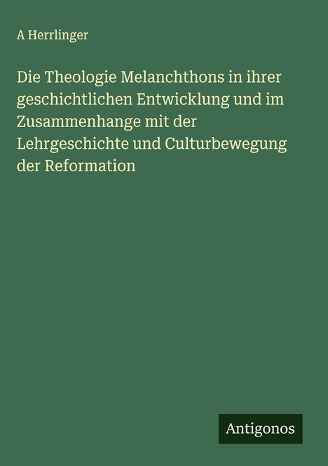 A. Herrlinger: Die Theologie Melanchthons in ihrer geschichtlichen Entwicklung und im Zusammenhange mit der Lehrgeschichte und Culturbewegung der Reformation, Buch