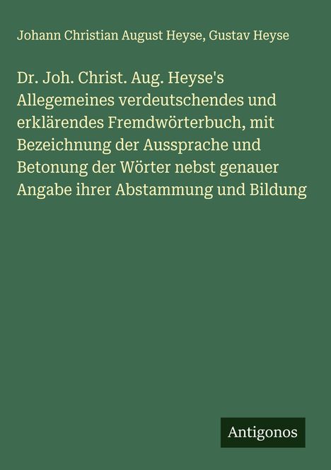 Johann Christian August Heyse: Dr. Joh. Christ. Aug. Heyse's Allegemeines verdeutschendes und erklärendes Fremdwörterbuch, mit Bezeichnung der Aussprache und Betonung der Wörter nebst genauer Angabe ihrer Abstammung und Bildung, Buch