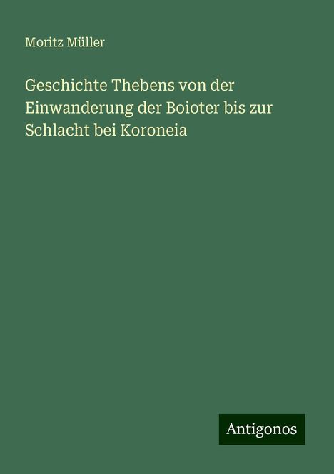 Moritz Müller: Geschichte Thebens von der Einwanderung der Boioter bis zur Schlacht bei Koroneia, Buch