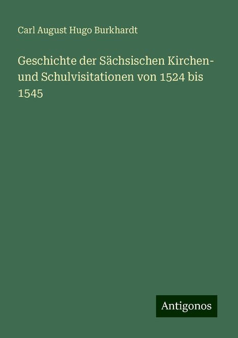 Carl August Hugo Burkhardt: Geschichte der Sächsischen Kirchen- und Schulvisitationen von 1524 bis 1545, Buch