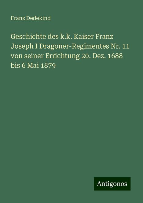 Franz Dedekind: Geschichte des k.k. Kaiser Franz Joseph I Dragoner-Regimentes Nr. 11 von seiner Errichtung 20. Dez. 1688 bis 6 Mai 1879, Buch