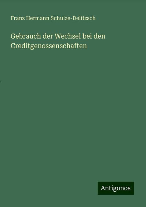 Franz Hermann Schulze-Delitzsch: Gebrauch der Wechsel bei den Creditgenossenschaften, Buch