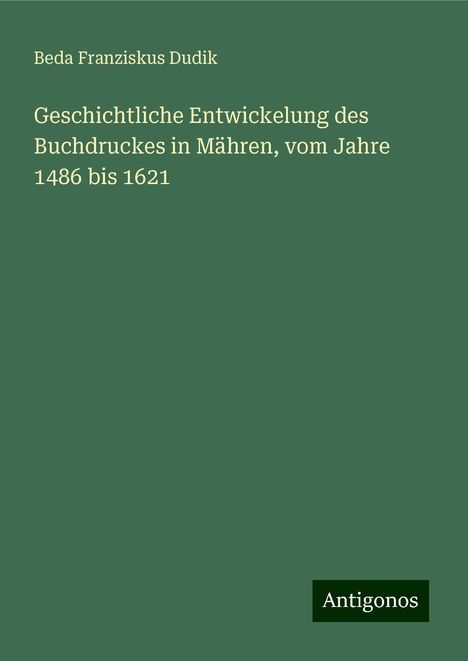 Beda Franziskus Dudik: Geschichtliche Entwickelung des Buchdruckes in Mähren, vom Jahre 1486 bis 1621, Buch