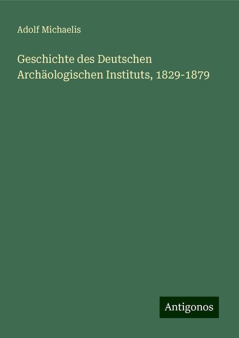 Adolf Michaelis: Geschichte des Deutschen Archäologischen Instituts, 1829-1879, Buch