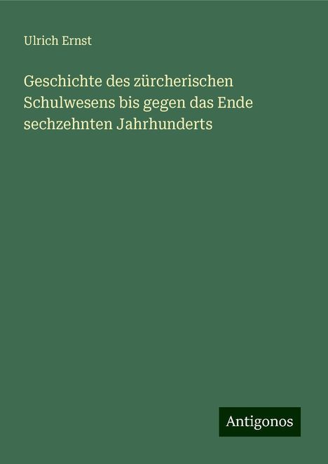 Ulrich Ernst: Geschichte des zürcherischen Schulwesens bis gegen das Ende sechzehnten Jahrhunderts, Buch