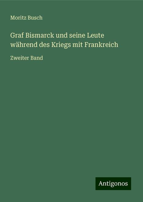 Moritz Busch: Graf Bismarck und seine Leute während des Kriegs mit Frankreich, Buch