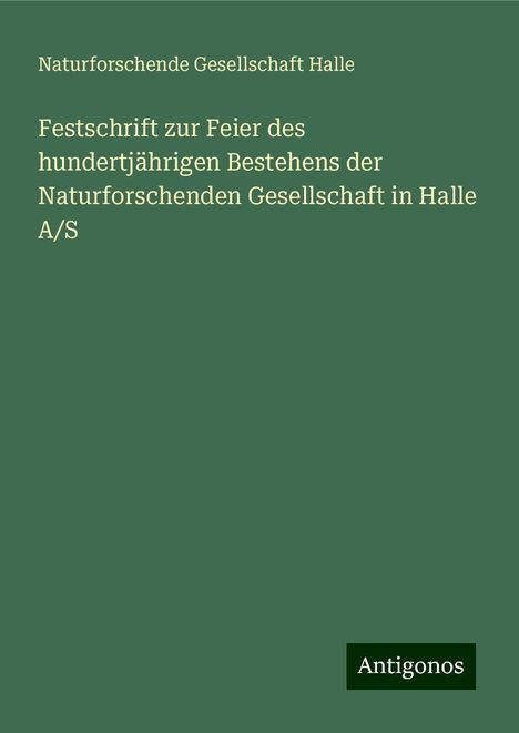 Naturforschende Gesellschaft Halle: Festschrift zur Feier des hundertjährigen Bestehens der Naturforschenden Gesellschaft in Halle A/S, Buch