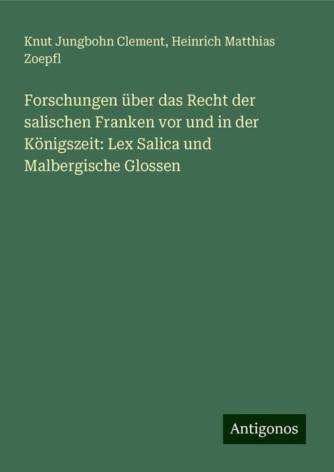 Knut Jungbohn Clement: Forschungen über das Recht der salischen Franken vor und in der Königszeit: Lex Salica und Malbergische Glossen, Buch