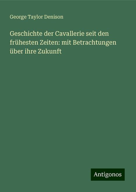 George Taylor Denison: Geschichte der Cavallerie seit den frühesten Zeiten: mit Betrachtungen über ihre Zukunft, Buch