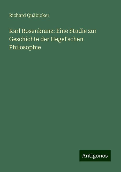 Richard Quäbicker: Karl Rosenkranz: Eine Studie zur Geschichte der Hegel'schen Philosophie, Buch