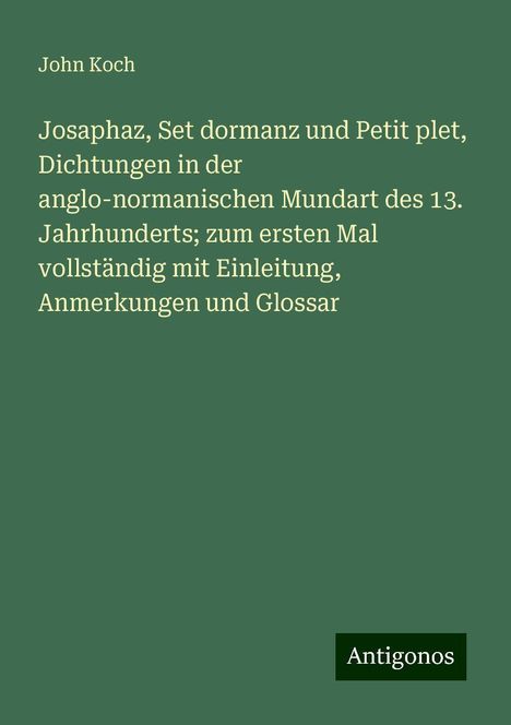 John Koch: Josaphaz, Set dormanz und Petit plet, Dichtungen in der anglo-normanischen Mundart des 13. Jahrhunderts; zum ersten Mal vollständig mit Einleitung, Anmerkungen und Glossar, Buch