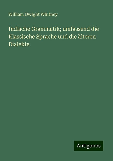 William Dwight Whitney: Indische Grammatik; umfassend die Klassische Sprache und die älteren Dialekte, Buch