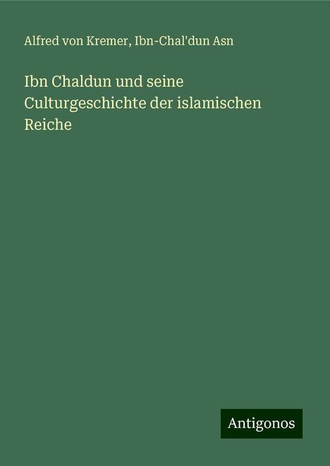 Alfred Von Kremer: Ibn Chaldun und seine Culturgeschichte der islamischen Reiche, Buch