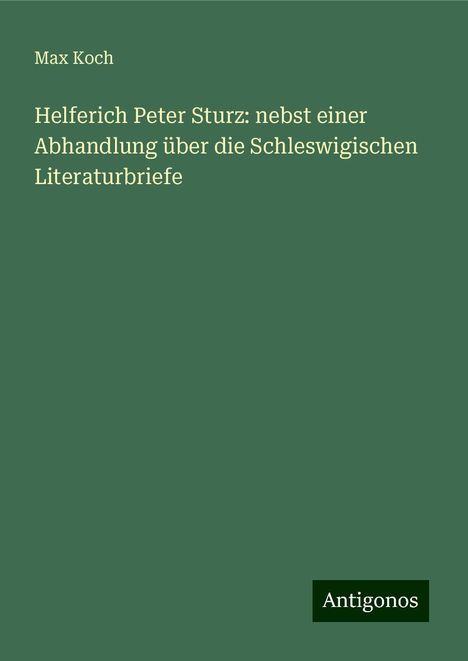 Max Koch: Helferich Peter Sturz: nebst einer Abhandlung über die Schleswigischen Literaturbriefe, Buch