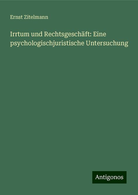 Ernst Zitelmann: Irrtum und Rechtsgeschäft: Eine psychologischjuristische Untersuchung, Buch