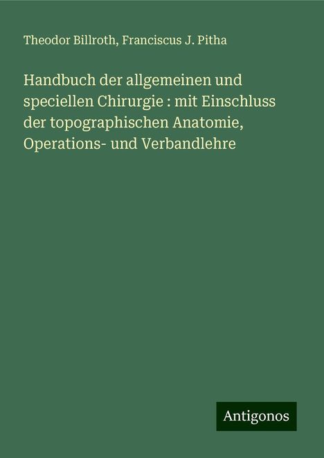 Theodor Billroth: Handbuch der allgemeinen und speciellen Chirurgie : mit Einschluss der topographischen Anatomie, Operations- und Verbandlehre, Buch