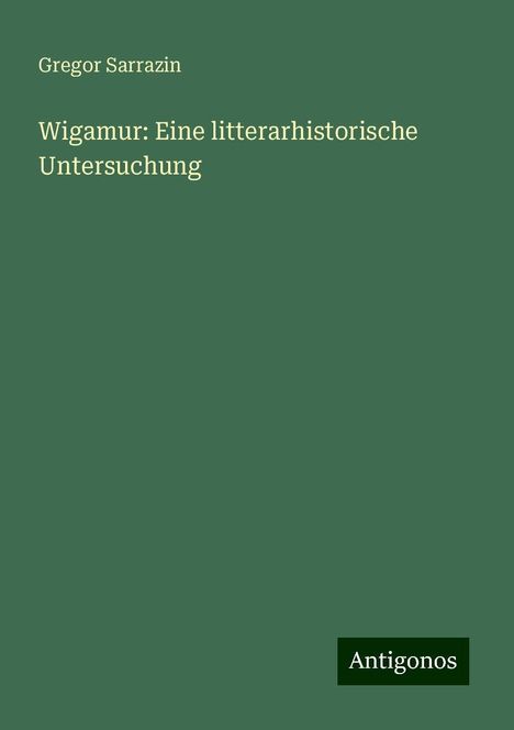 Gregor Sarrazin: Wigamur: Eine litterarhistorische Untersuchung, Buch