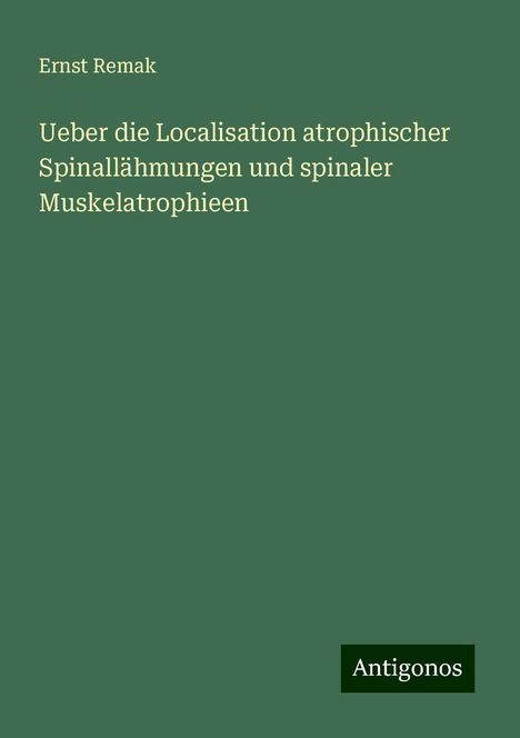 Ernst Remak: Ueber die Localisation atrophischer Spinallähmungen und spinaler Muskelatrophieen, Buch