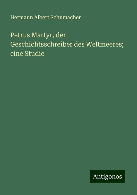 Hermann Albert Schumacher: Petrus Martyr, der Geschichtsschreiber des Weltmeeres; eine Studie, Buch