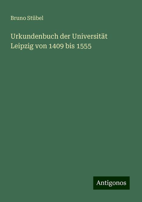 Bruno Stübel: Urkundenbuch der Universität Leipzig von 1409 bis 1555, Buch