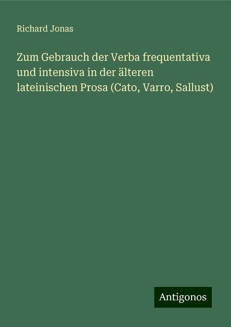 Richard Jonas: Zum Gebrauch der Verba frequentativa und intensiva in der älteren lateinischen Prosa (Cato, Varro, Sallust), Buch