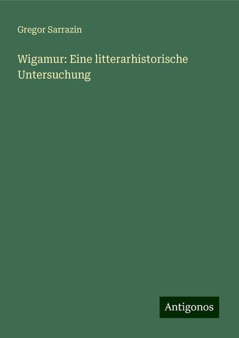 Gregor Sarrazin: Wigamur: Eine litterarhistorische Untersuchung, Buch