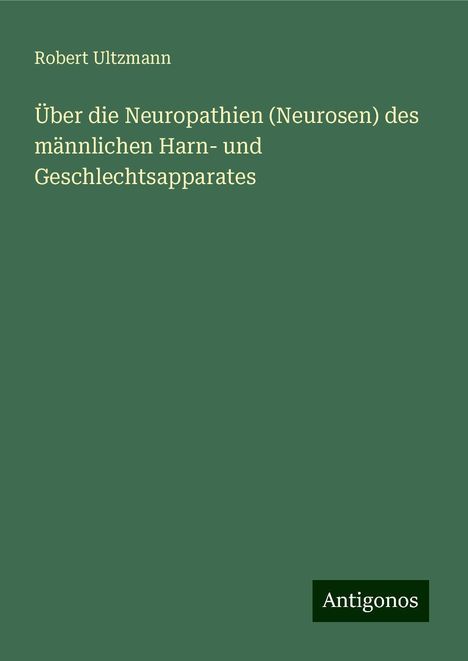 Robert Ultzmann: Über die Neuropathien (Neurosen) des männlichen Harn- und Geschlechtsapparates, Buch