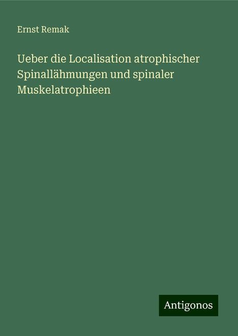 Ernst Remak: Ueber die Localisation atrophischer Spinallähmungen und spinaler Muskelatrophieen, Buch