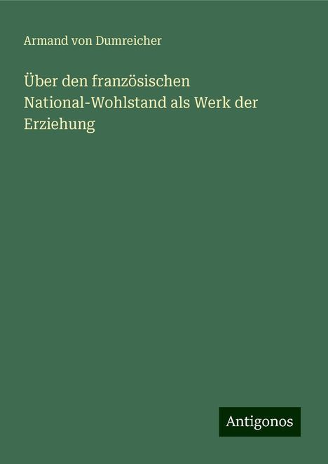 Armand Von Dumreicher: Über den französischen National-Wohlstand als Werk der Erziehung, Buch