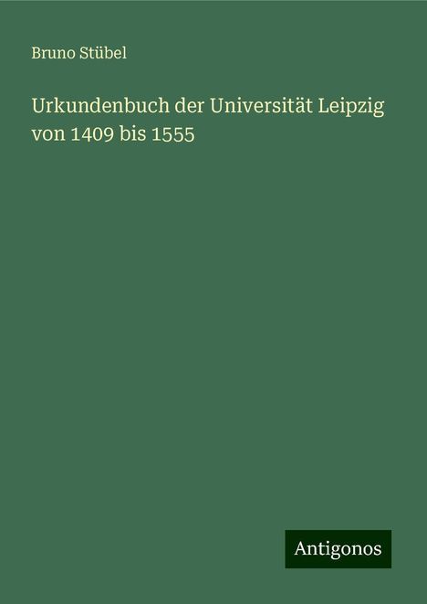 Bruno Stübel: Urkundenbuch der Universität Leipzig von 1409 bis 1555, Buch