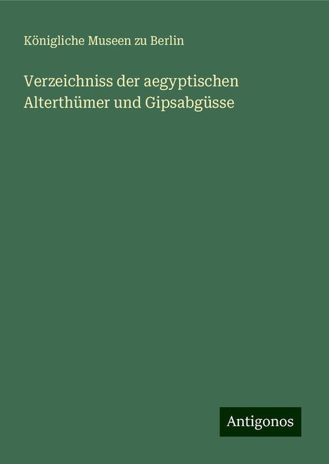 Königliche Museen Zu Berlin: Verzeichniss der aegyptischen Alterthümer und Gipsabgüsse, Buch