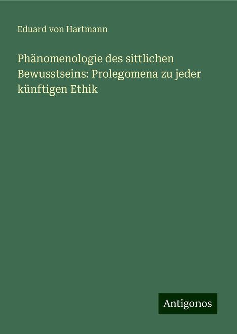 Eduard Von Hartmann: Phänomenologie des sittlichen Bewusstseins: Prolegomena zu jeder künftigen Ethik, Buch