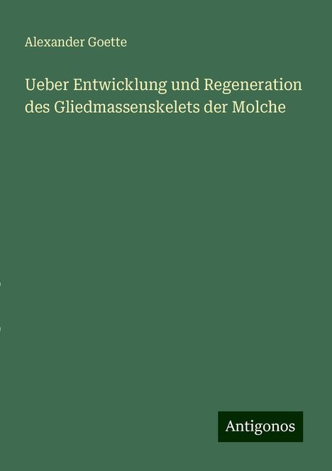 Alexander Goette: Ueber Entwicklung und Regeneration des Gliedmassenskelets der Molche, Buch