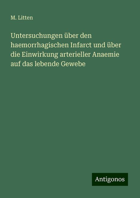 M. Litten: Untersuchungen über den haemorrhagischen Infarct und über die Einwirkung arterieller Anaemie auf das lebende Gewebe, Buch