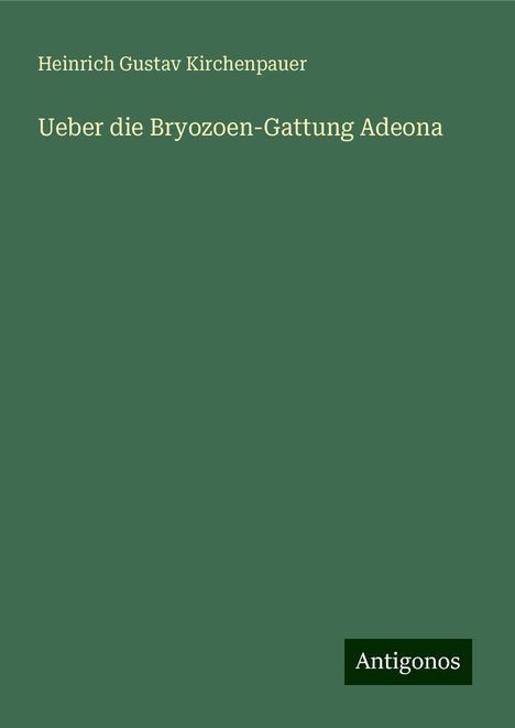 Heinrich Gustav Kirchenpauer: Ueber die Bryozoen-Gattung Adeona, Buch