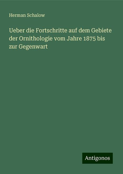 Herman Schalow: Ueber die Fortschritte auf dem Gebiete der Ornithologie vom Jahre 1875 bis zur Gegenwart, Buch