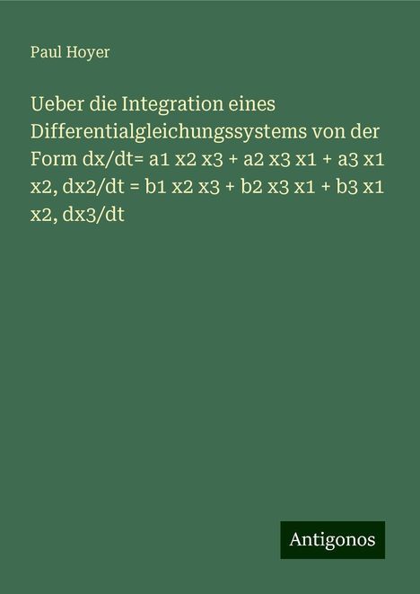 Paul Hoyer: Ueber die Integration eines Differentialgleichungssystems von der Form dx/dt= a1 x2 x3 + a2 x3 x1 + a3 x1 x2, dx2/dt = b1 x2 x3 + b2 x3 x1 + b3 x1 x2, dx3/dt, Buch