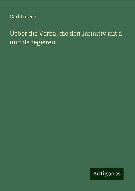 Carl Lorenz: Ueber die Verba, die den Infinitiv mit à und de regieren, Buch