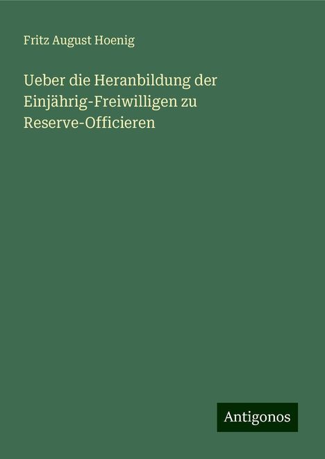 Fritz August Hoenig: Ueber die Heranbildung der Einjährig-Freiwilligen zu Reserve-Officieren, Buch