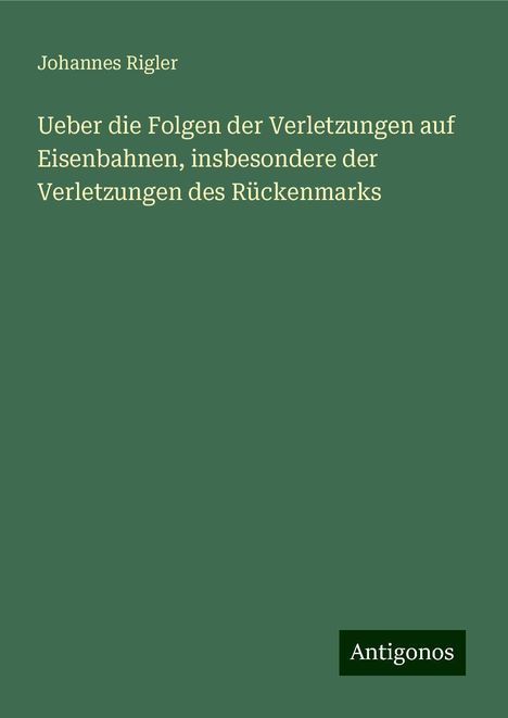 Johannes Rigler: Ueber die Folgen der Verletzungen auf Eisenbahnen, insbesondere der Verletzungen des Rückenmarks, Buch