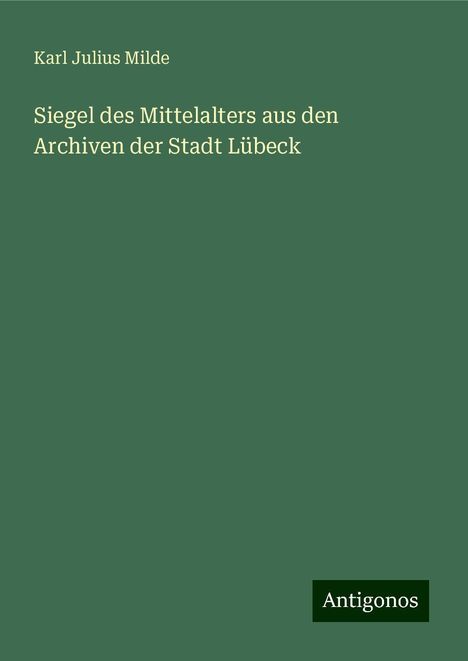 Karl Julius Milde: Siegel des Mittelalters aus den Archiven der Stadt Lübeck, Buch