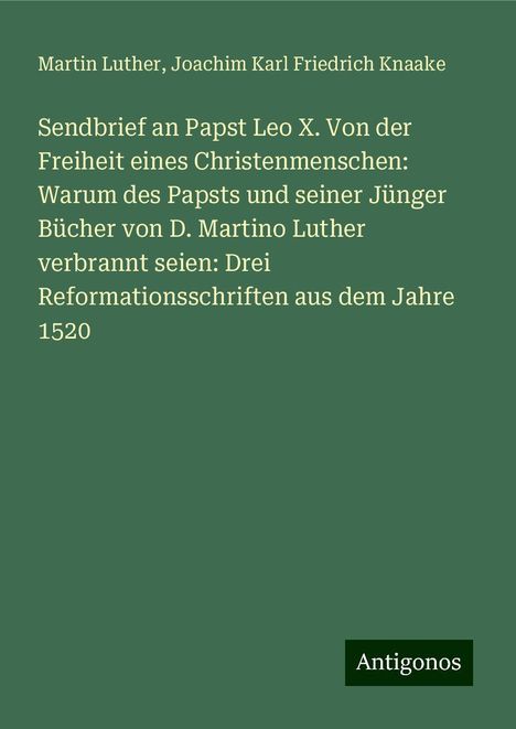 Martin Luther (1483-1546): Sendbrief an Papst Leo X. Von der Freiheit eines Christenmenschen: Warum des Papsts und seiner Jünger Bücher von D. Martino Luther verbrannt seien: Drei Reformationsschriften aus dem Jahre 1520, Buch