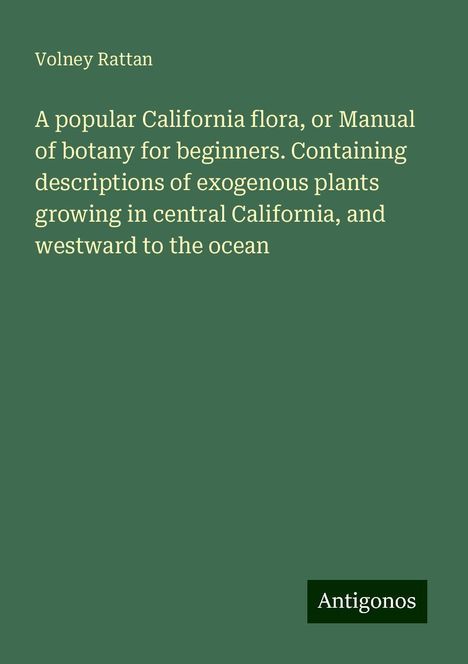 Volney Rattan: A popular California flora, or Manual of botany for beginners. Containing descriptions of exogenous plants growing in central California, and westward to the ocean, Buch