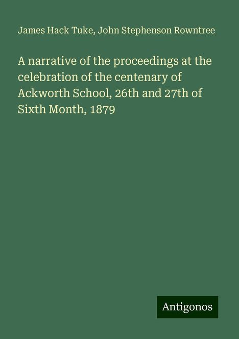 James Hack Tuke: A narrative of the proceedings at the celebration of the centenary of Ackworth School, 26th and 27th of Sixth Month, 1879, Buch