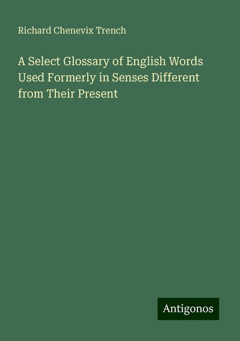 Richard Chenevix Trench: A Select Glossary of English Words Used Formerly in Senses Different from Their Present, Buch