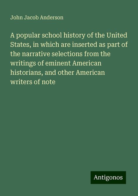 John Jacob Anderson: A popular school history of the United States, in which are inserted as part of the narrative selections from the writings of eminent American historians, and other American writers of note, Buch