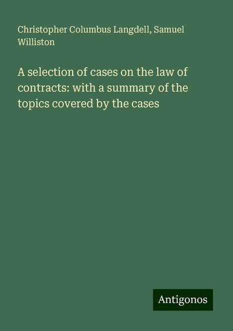 Christopher Columbus Langdell: A selection of cases on the law of contracts: with a summary of the topics covered by the cases, Buch