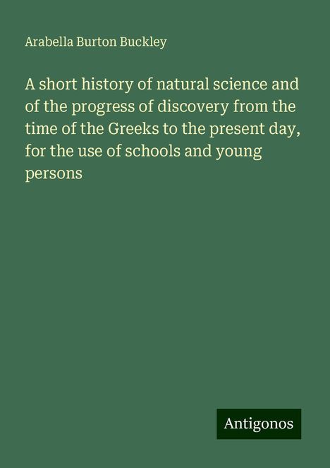 Arabella Burton Buckley: A short history of natural science and of the progress of discovery from the time of the Greeks to the present day, for the use of schools and young persons, Buch