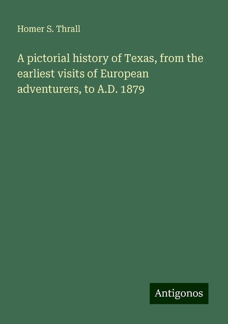 Homer S. Thrall: A pictorial history of Texas, from the earliest visits of European adventurers, to A.D. 1879, Buch